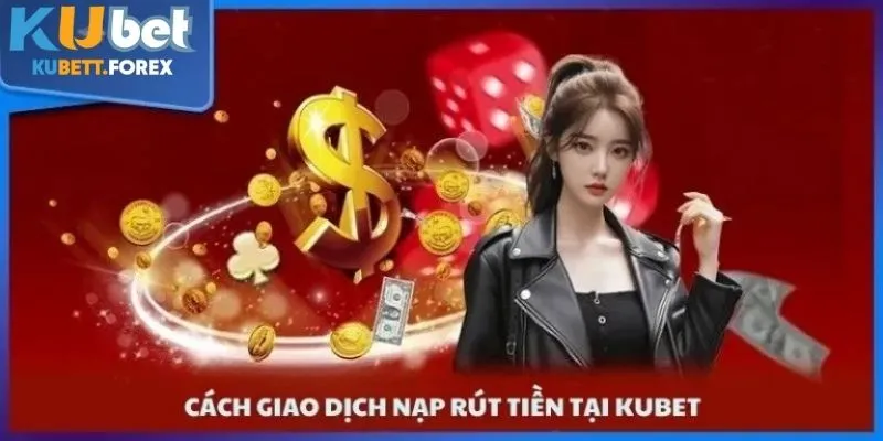 Cách giao dịch nạp rút tiền dễ dàng tại kubet